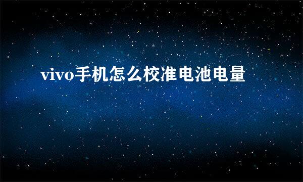 vivo手机怎么校准电池电量