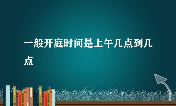 一般开庭时间是上午几点到几点