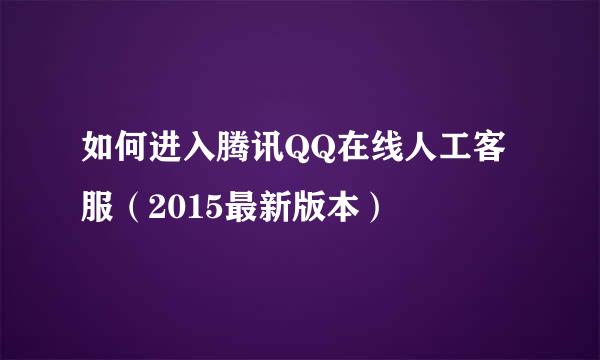 如何进入腾讯QQ在线人工客服(2015最新版本)