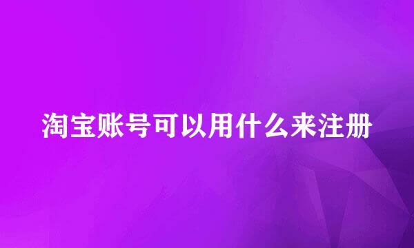 淘宝账号可以用什么来注册