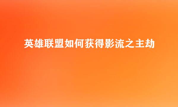 英雄联盟如何获得影流之主劫