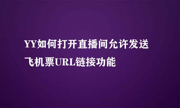 YY如何打开直播间允许发送飞机票URL链接功能