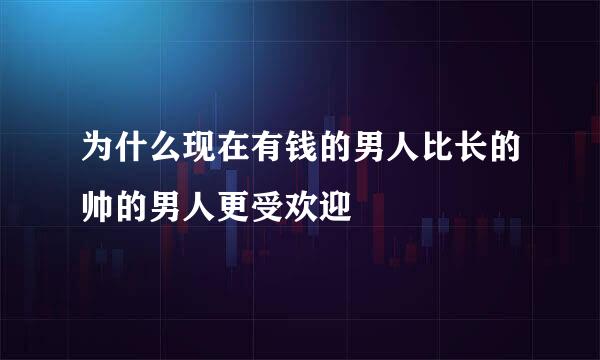 为什么现在有钱的男人比长的帅的男人更受欢迎