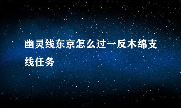 幽灵线东京怎么过一反木绵支线任务