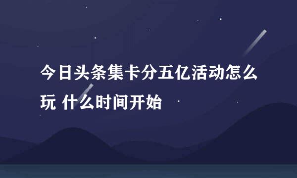 今日头条集卡分五亿活动怎么玩 什么时间开始