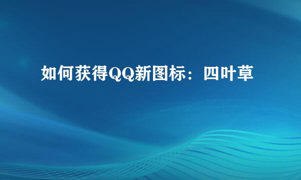 如何获得QQ新图标：四叶草