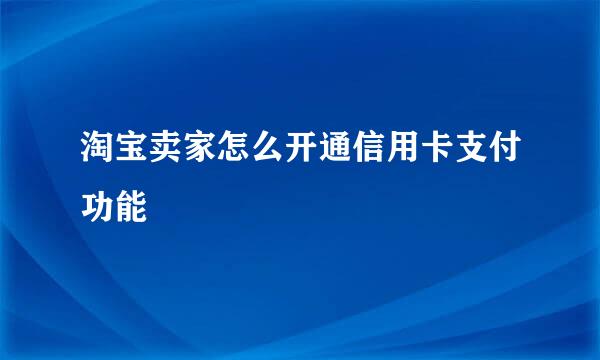 淘宝卖家怎么开通信用卡支付功能