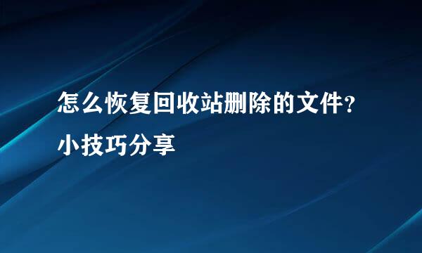 怎么恢复回收站删除的文件?小技巧分享