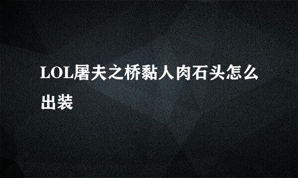 LOL屠夫之桥黏人肉石头怎么出装