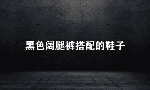 黑色阔腿裤搭配的鞋子