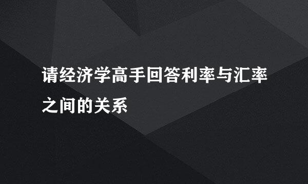 请经济学高手回答利率与汇率之间的关系