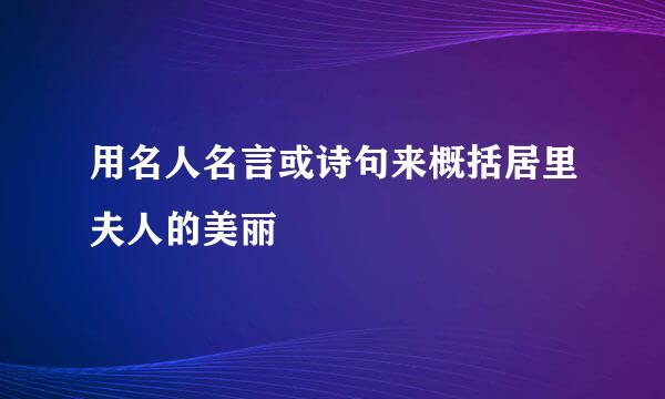 用名人名言或诗句来概括居里夫人的美丽