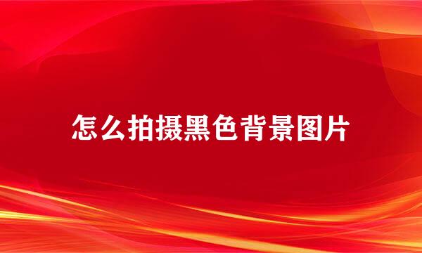 怎么拍摄黑色背景图片