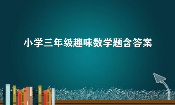 小学三年级趣味数学题含答案