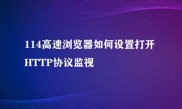 114高速浏览器如何设置打开HTTP协议监视