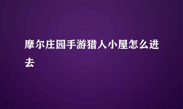 摩尔庄园手游猎人小屋怎么进去