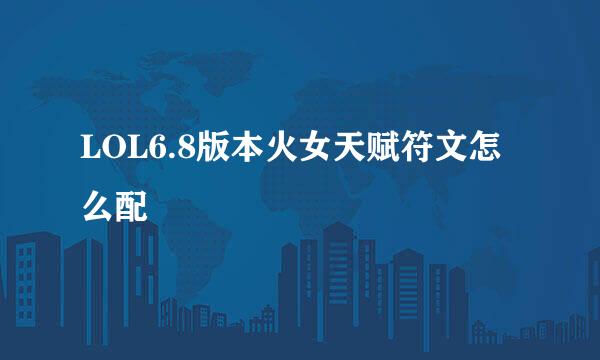 LOL6.8版本火女天赋符文怎么配