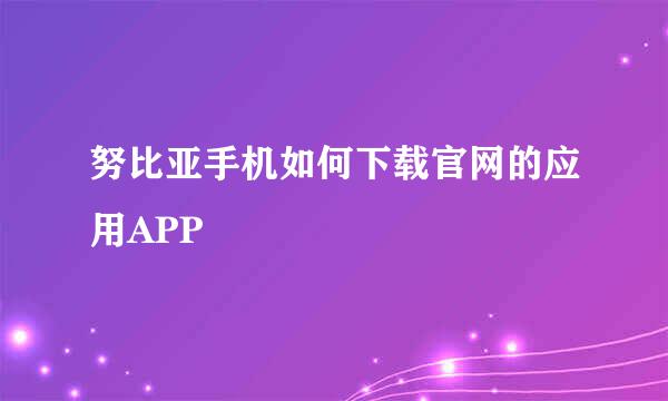 努比亚手机如何下载官网的应用APP