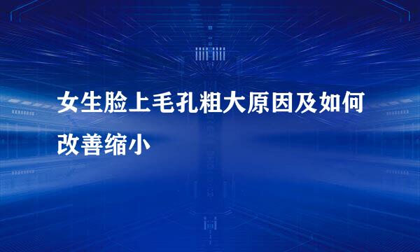 女生脸上毛孔粗大原因及如何改善缩小