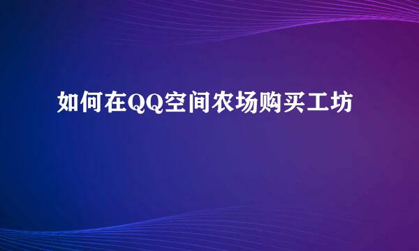 如何在QQ空间农场购买工坊