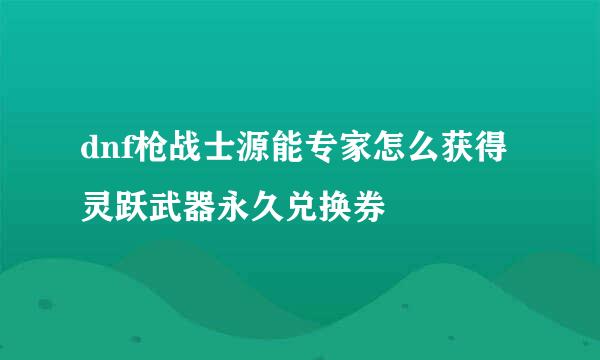 dnf枪战士源能专家怎么获得灵跃武器永久兑换券