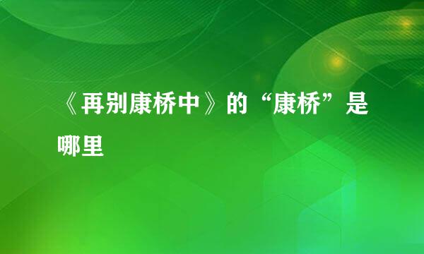 《再别康桥中》的“康桥”是哪里