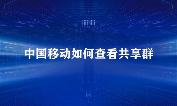 中国移动如何查看共享群