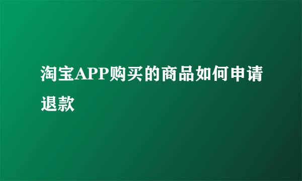 淘宝APP购买的商品如何申请退款