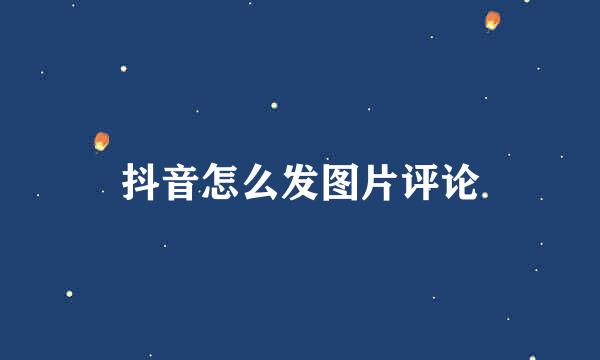 抖音怎么发图片评论