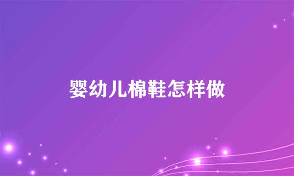 婴幼儿棉鞋怎样做