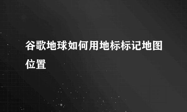 谷歌地球如何用地标标记地图位置