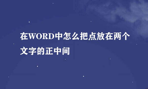 在WORD中怎么把点放在两个文字的正中间
