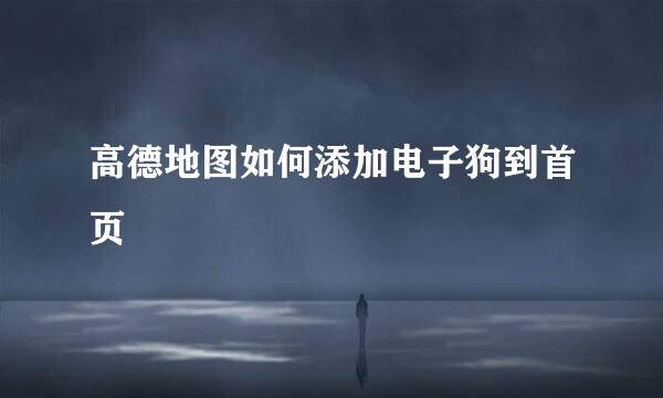 高德地图如何添加电子狗到首页