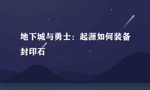 地下城与勇士：起源如何装备封印石