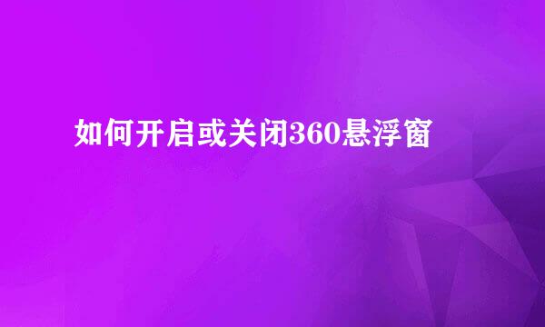 如何开启或关闭360悬浮窗