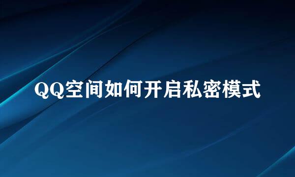QQ空间如何开启私密模式