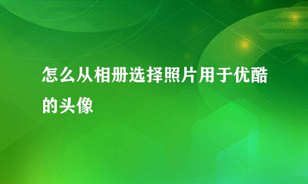 怎么从相册选择照片用于优酷的头像