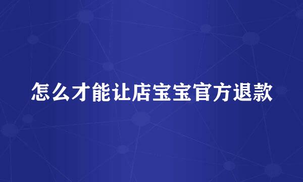 怎么才能让店宝宝官方退款