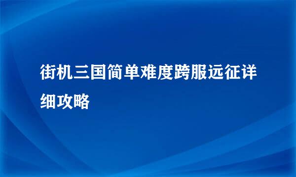 街机三国简单难度跨服远征详细攻略