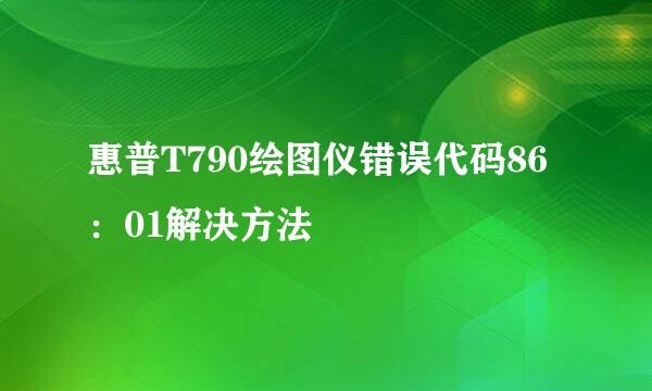 惠普T790绘图仪错误代码86：01解决方法