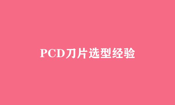 PCD刀片选型经验