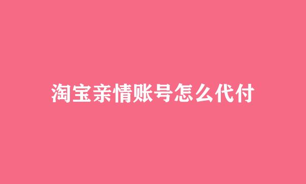 淘宝亲情账号怎么代付