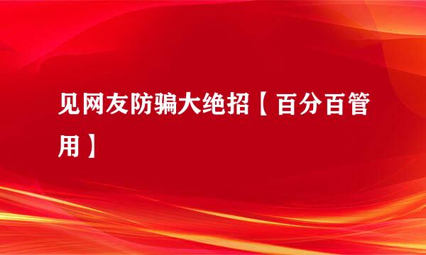 见网友防骗大绝招【百分百管用】