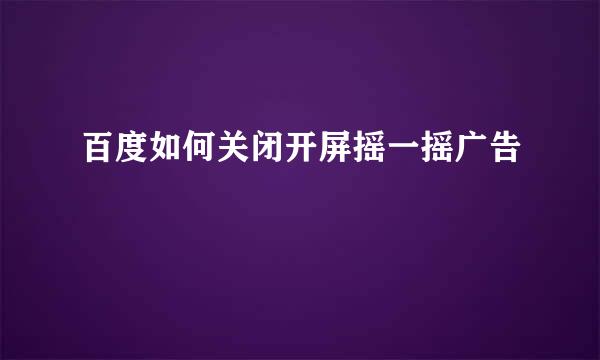 百度如何关闭开屏摇一摇广告