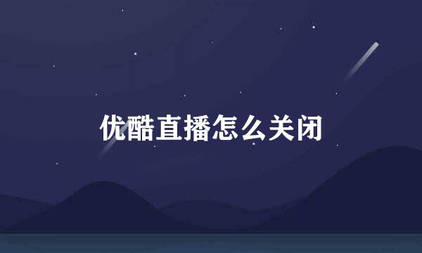 优酷直播怎么关闭