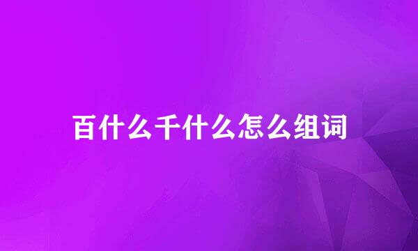 百什么千什么怎么组词
