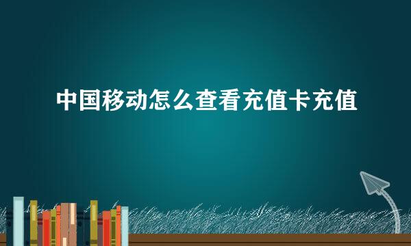 中国移动怎么查看充值卡充值