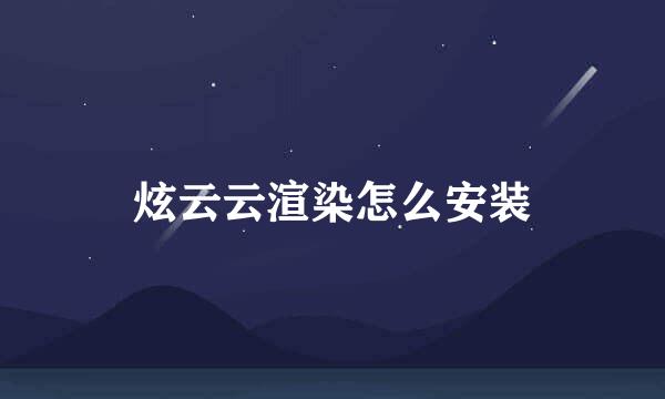 炫云云渲染怎么安装