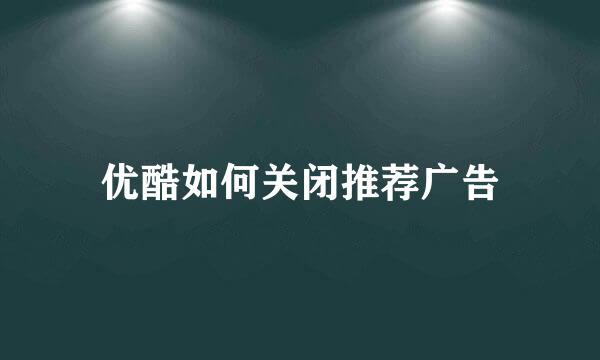 优酷如何关闭推荐广告