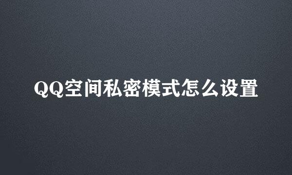 QQ空间私密模式怎么设置